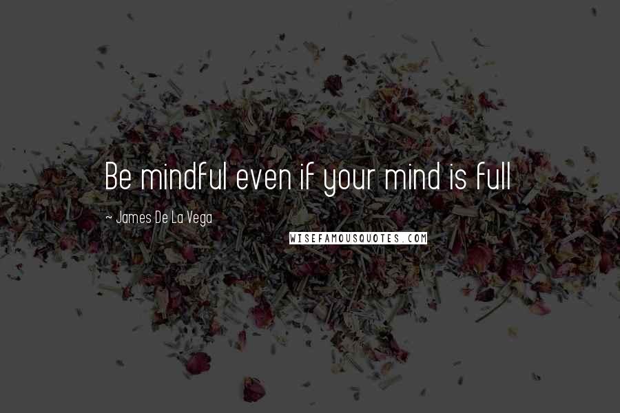 James De La Vega Quotes: Be mindful even if your mind is full