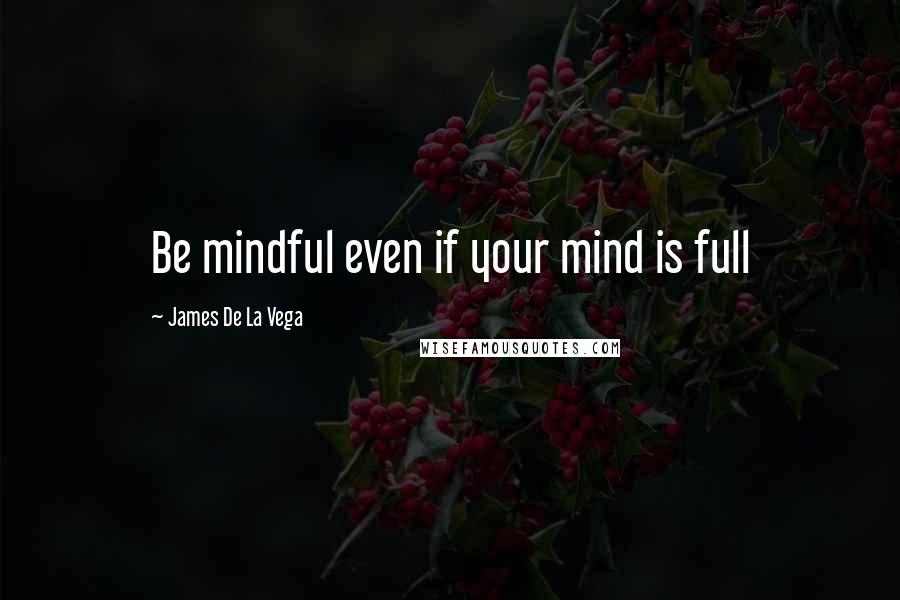 James De La Vega Quotes: Be mindful even if your mind is full