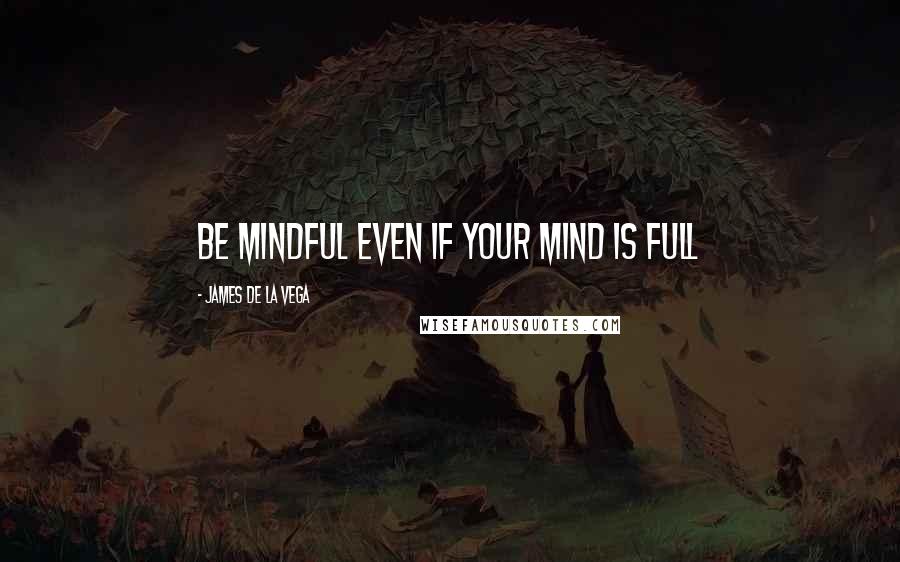 James De La Vega Quotes: Be mindful even if your mind is full