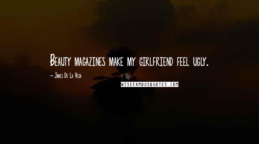 James De La Vega Quotes: Beauty magazines make my girlfriend feel ugly.