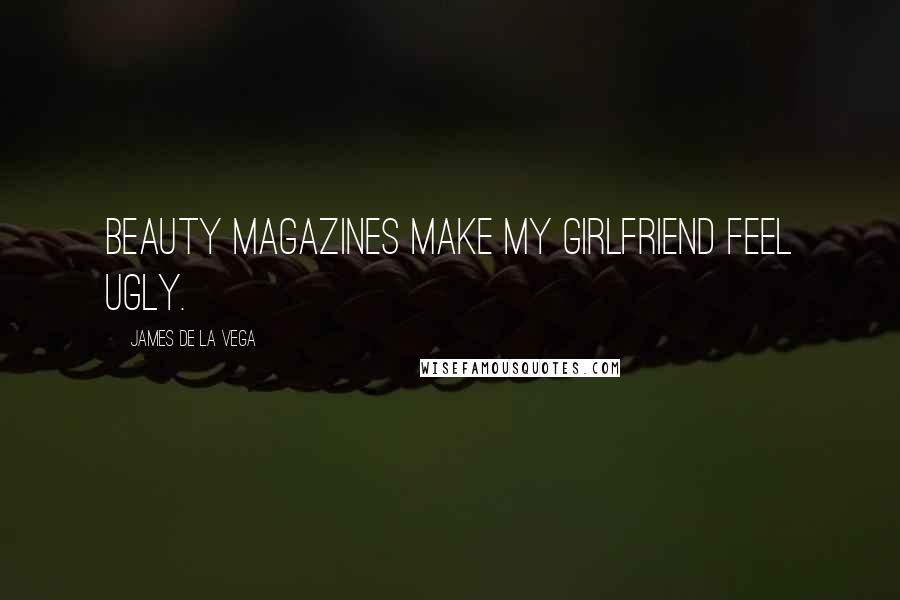 James De La Vega Quotes: Beauty magazines make my girlfriend feel ugly.