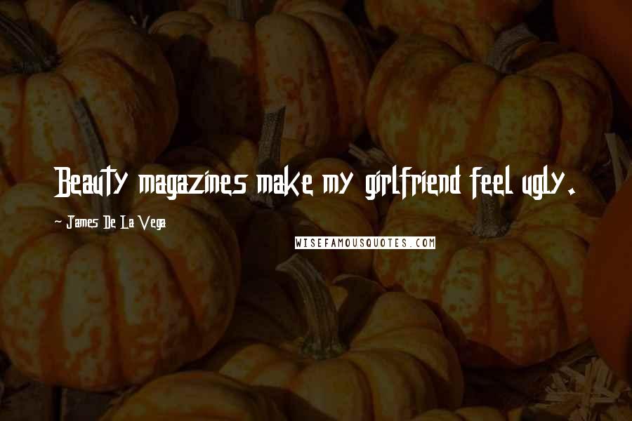 James De La Vega Quotes: Beauty magazines make my girlfriend feel ugly.