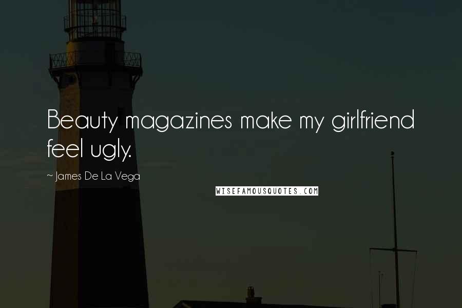 James De La Vega Quotes: Beauty magazines make my girlfriend feel ugly.