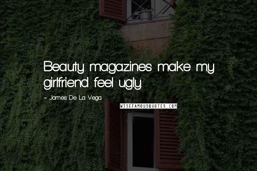 James De La Vega Quotes: Beauty magazines make my girlfriend feel ugly.