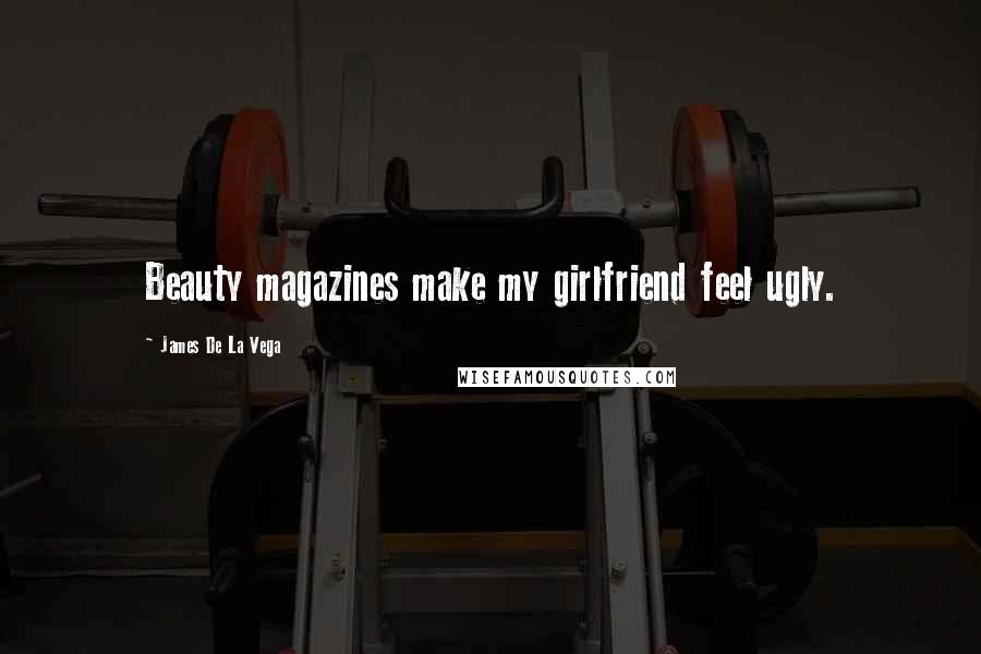 James De La Vega Quotes: Beauty magazines make my girlfriend feel ugly.