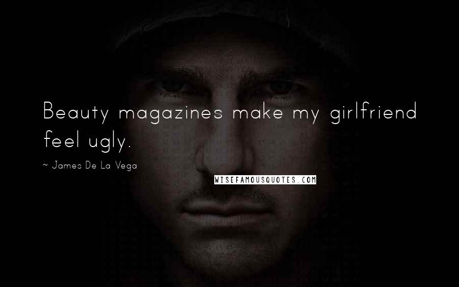 James De La Vega Quotes: Beauty magazines make my girlfriend feel ugly.