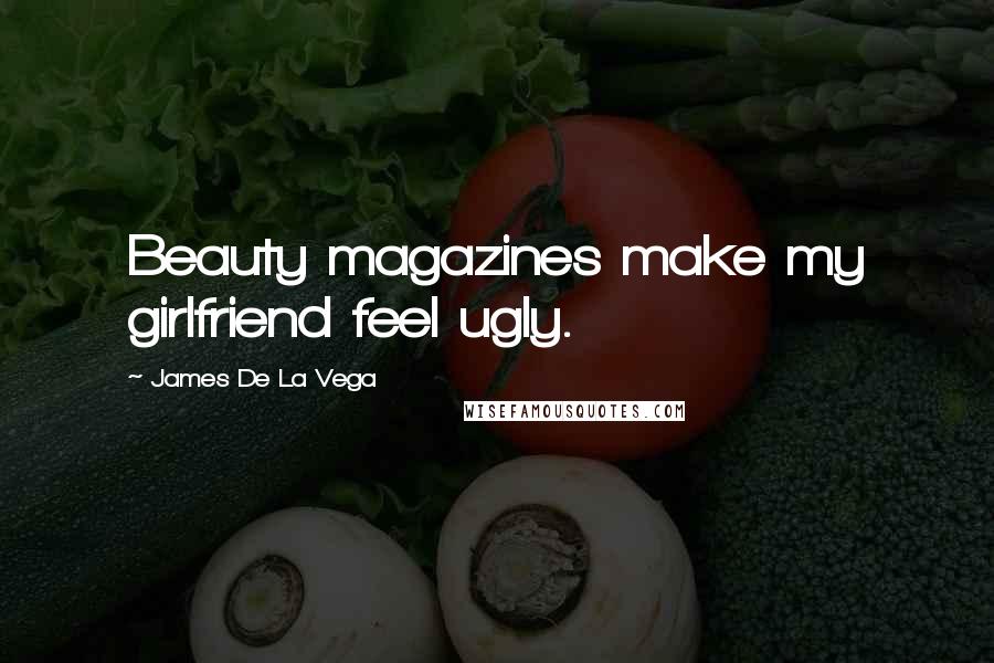 James De La Vega Quotes: Beauty magazines make my girlfriend feel ugly.