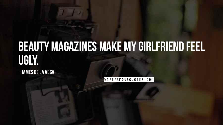 James De La Vega Quotes: Beauty magazines make my girlfriend feel ugly.