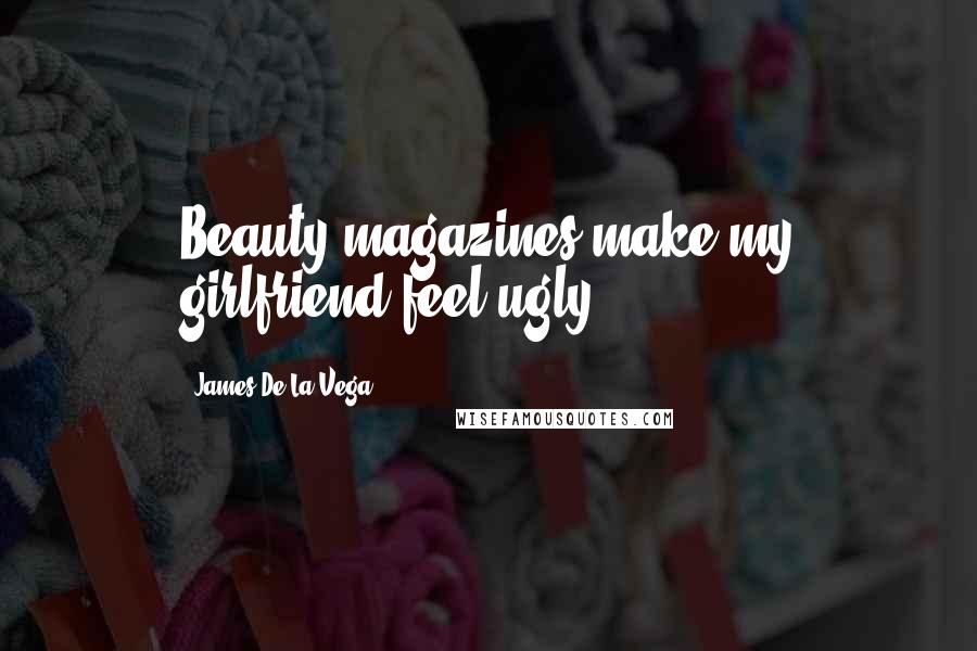 James De La Vega Quotes: Beauty magazines make my girlfriend feel ugly.