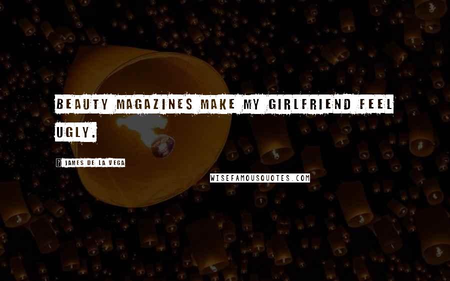 James De La Vega Quotes: Beauty magazines make my girlfriend feel ugly.