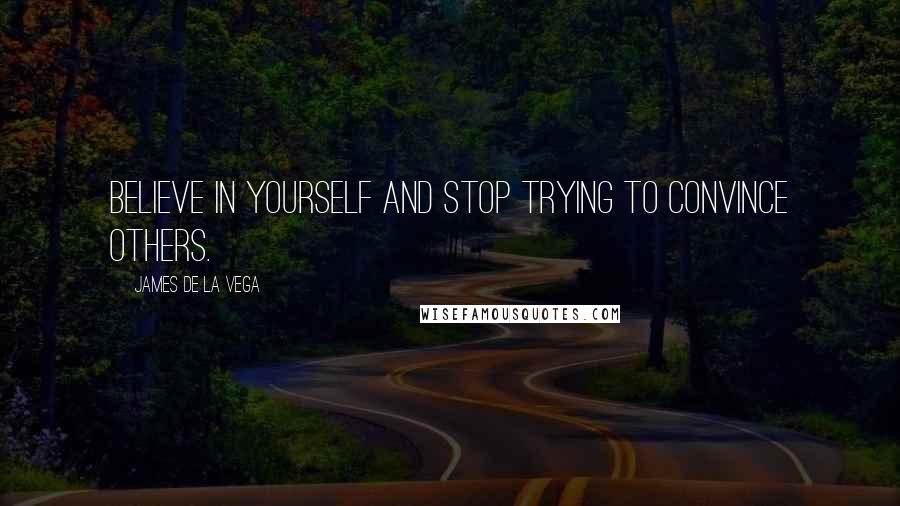 James De La Vega Quotes: Believe in yourself and stop trying to convince others.