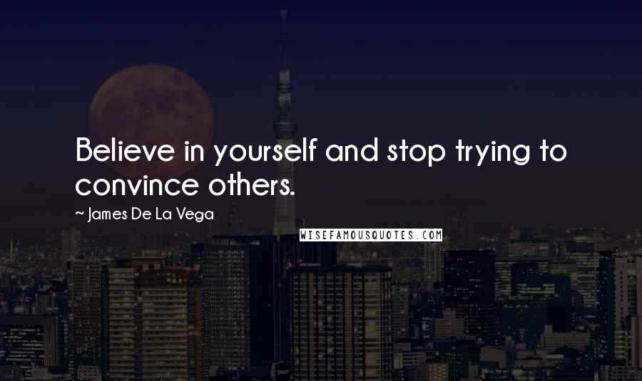 James De La Vega Quotes: Believe in yourself and stop trying to convince others.