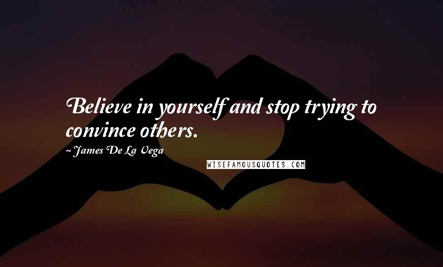 James De La Vega Quotes: Believe in yourself and stop trying to convince others.