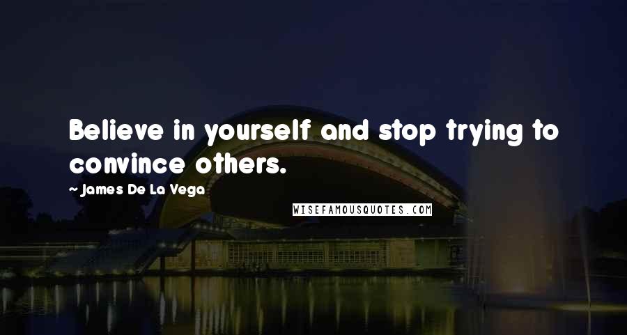 James De La Vega Quotes: Believe in yourself and stop trying to convince others.