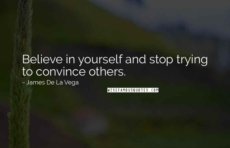 James De La Vega Quotes: Believe in yourself and stop trying to convince others.