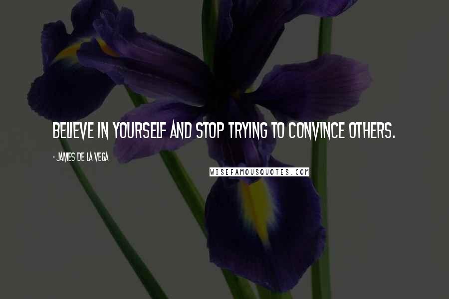 James De La Vega Quotes: Believe in yourself and stop trying to convince others.