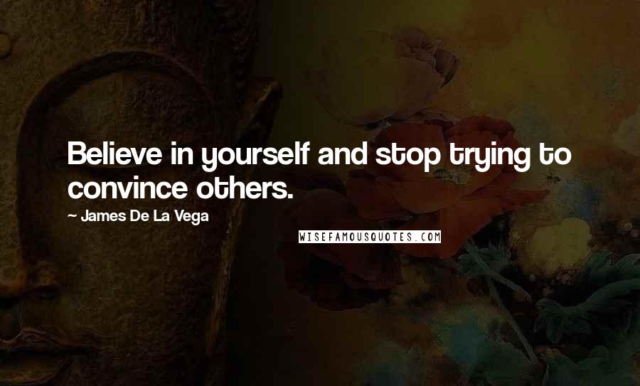 James De La Vega Quotes: Believe in yourself and stop trying to convince others.