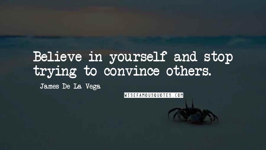 James De La Vega Quotes: Believe in yourself and stop trying to convince others.