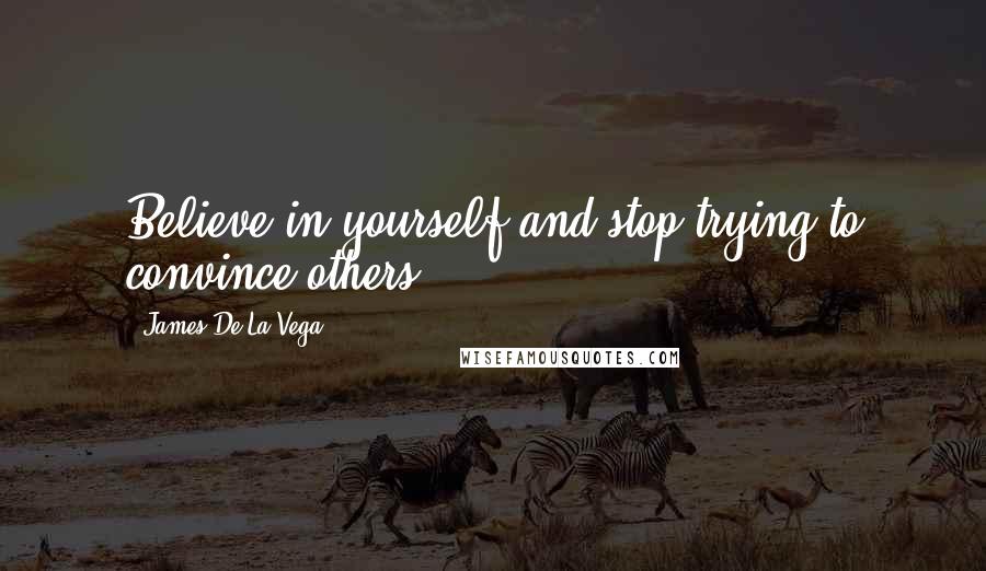 James De La Vega Quotes: Believe in yourself and stop trying to convince others.