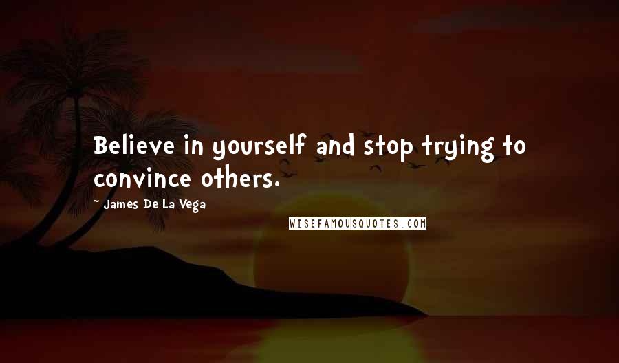 James De La Vega Quotes: Believe in yourself and stop trying to convince others.