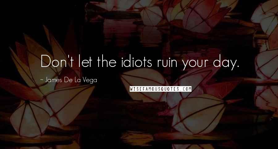 James De La Vega Quotes: Don't let the idiots ruin your day.