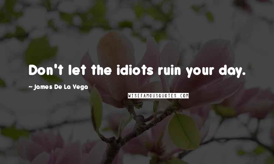 James De La Vega Quotes: Don't let the idiots ruin your day.