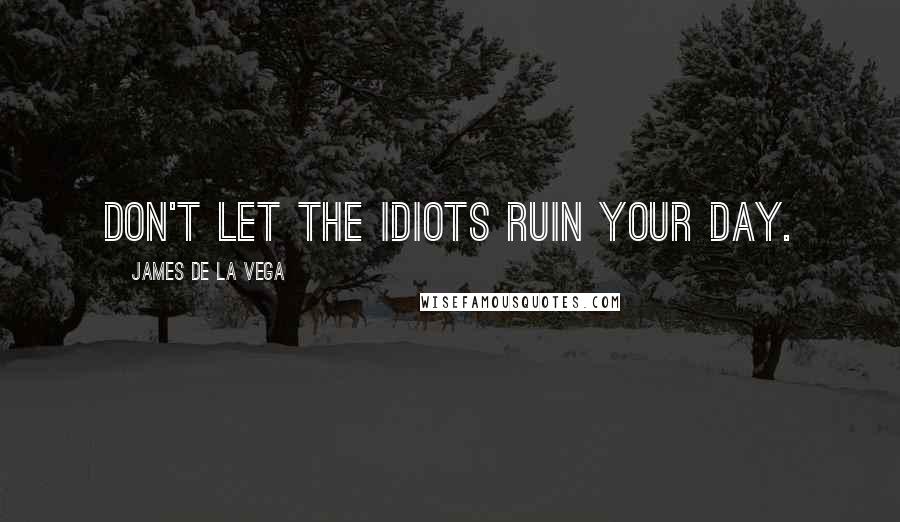 James De La Vega Quotes: Don't let the idiots ruin your day.