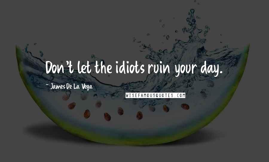 James De La Vega Quotes: Don't let the idiots ruin your day.