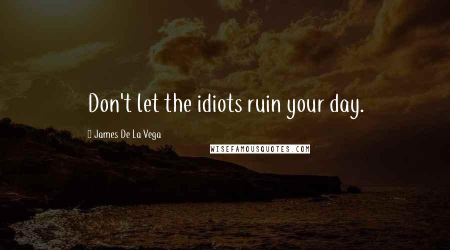 James De La Vega Quotes: Don't let the idiots ruin your day.