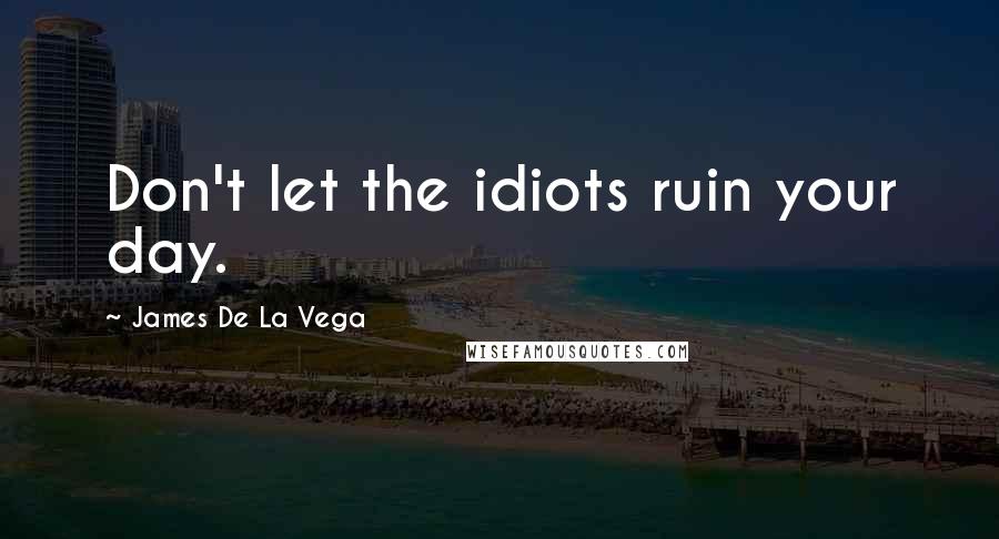 James De La Vega Quotes: Don't let the idiots ruin your day.