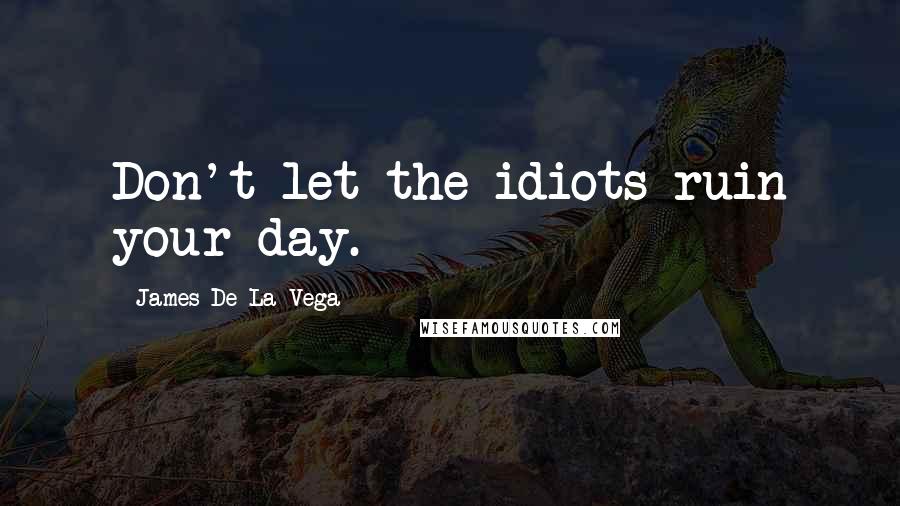 James De La Vega Quotes: Don't let the idiots ruin your day.