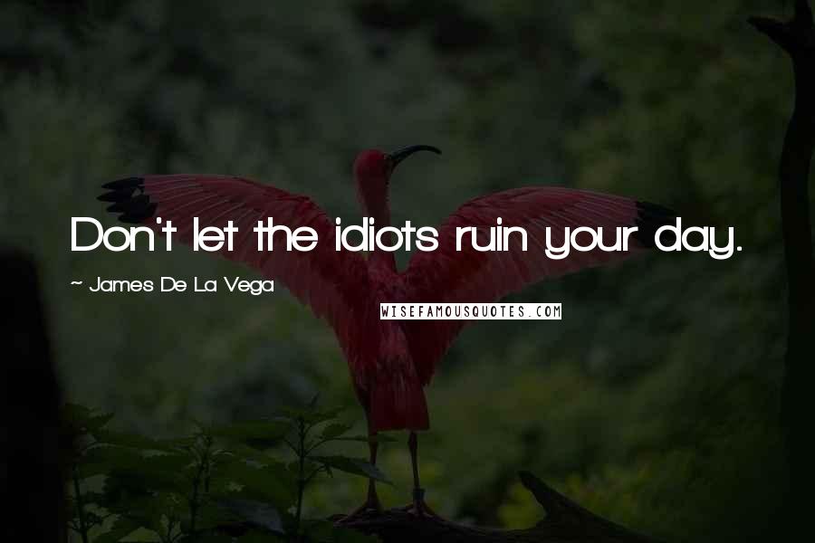 James De La Vega Quotes: Don't let the idiots ruin your day.