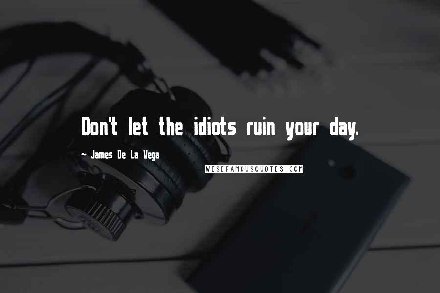 James De La Vega Quotes: Don't let the idiots ruin your day.
