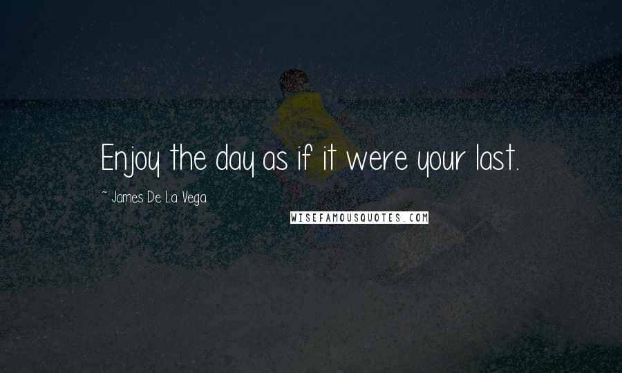 James De La Vega Quotes: Enjoy the day as if it were your last.