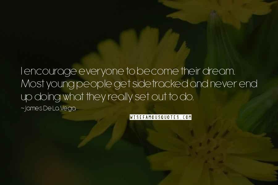 James De La Vega Quotes: I encourage everyone to become their dream. Most young people get sidetracked and never end up doing what they really set out to do.