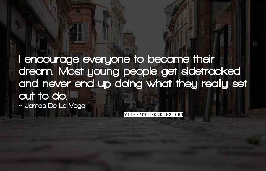 James De La Vega Quotes: I encourage everyone to become their dream. Most young people get sidetracked and never end up doing what they really set out to do.