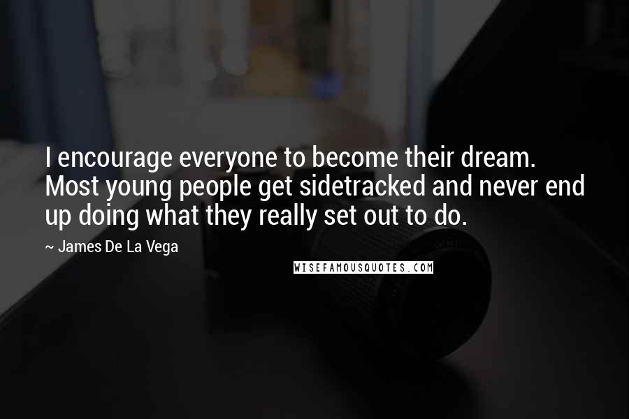 James De La Vega Quotes: I encourage everyone to become their dream. Most young people get sidetracked and never end up doing what they really set out to do.