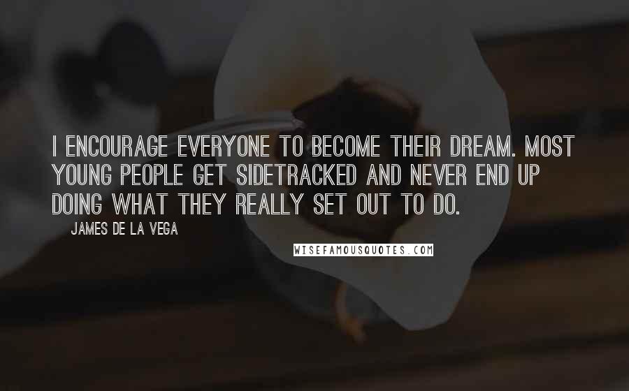 James De La Vega Quotes: I encourage everyone to become their dream. Most young people get sidetracked and never end up doing what they really set out to do.