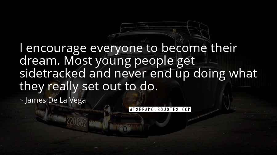 James De La Vega Quotes: I encourage everyone to become their dream. Most young people get sidetracked and never end up doing what they really set out to do.