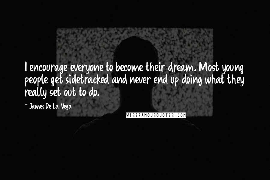 James De La Vega Quotes: I encourage everyone to become their dream. Most young people get sidetracked and never end up doing what they really set out to do.