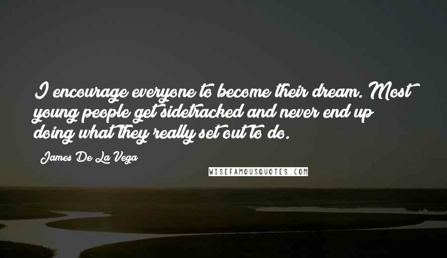 James De La Vega Quotes: I encourage everyone to become their dream. Most young people get sidetracked and never end up doing what they really set out to do.