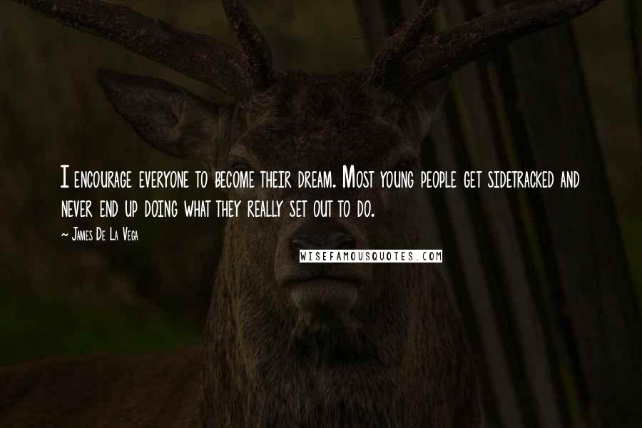 James De La Vega Quotes: I encourage everyone to become their dream. Most young people get sidetracked and never end up doing what they really set out to do.