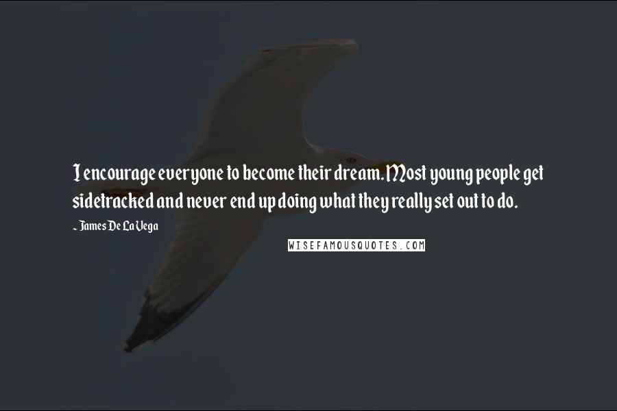 James De La Vega Quotes: I encourage everyone to become their dream. Most young people get sidetracked and never end up doing what they really set out to do.