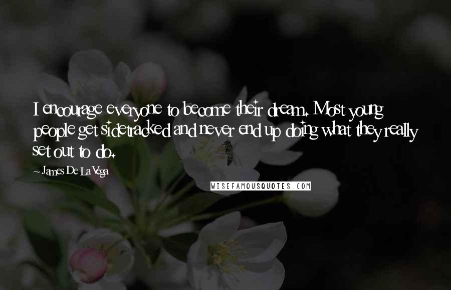 James De La Vega Quotes: I encourage everyone to become their dream. Most young people get sidetracked and never end up doing what they really set out to do.
