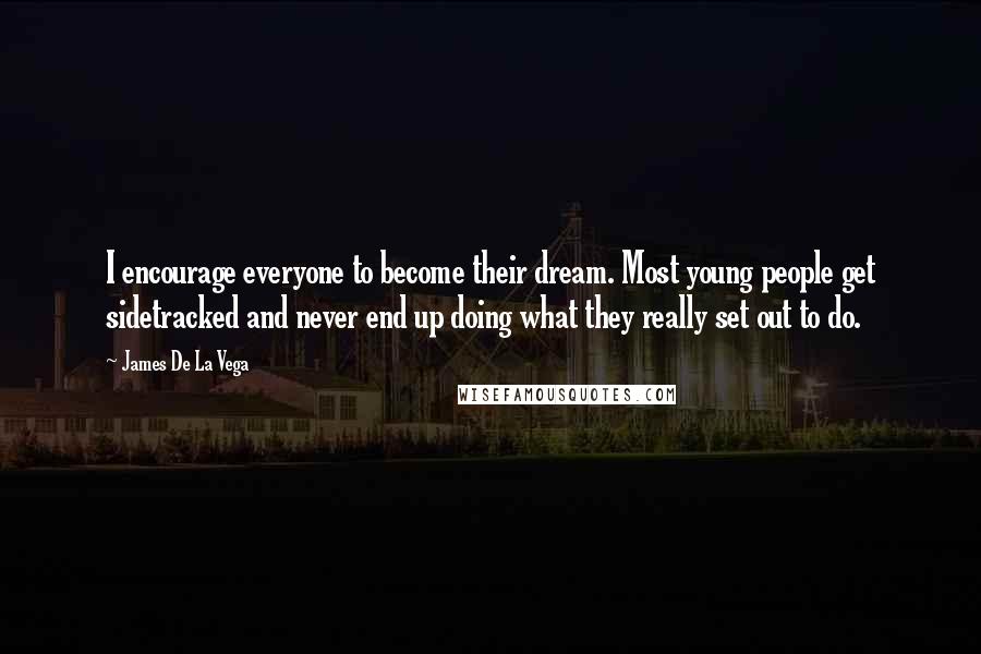 James De La Vega Quotes: I encourage everyone to become their dream. Most young people get sidetracked and never end up doing what they really set out to do.