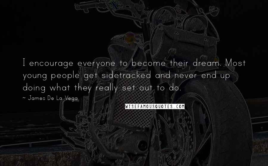 James De La Vega Quotes: I encourage everyone to become their dream. Most young people get sidetracked and never end up doing what they really set out to do.