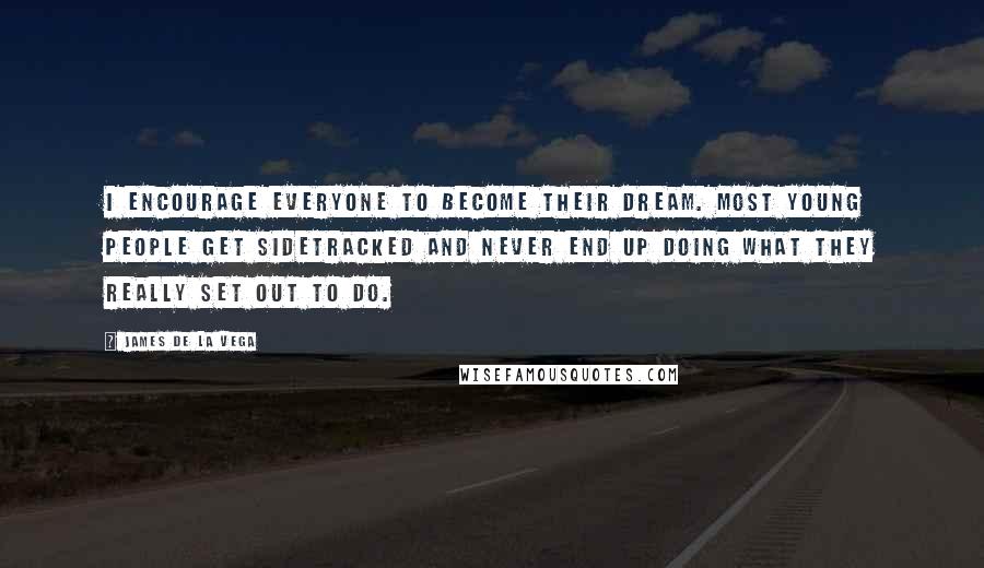 James De La Vega Quotes: I encourage everyone to become their dream. Most young people get sidetracked and never end up doing what they really set out to do.