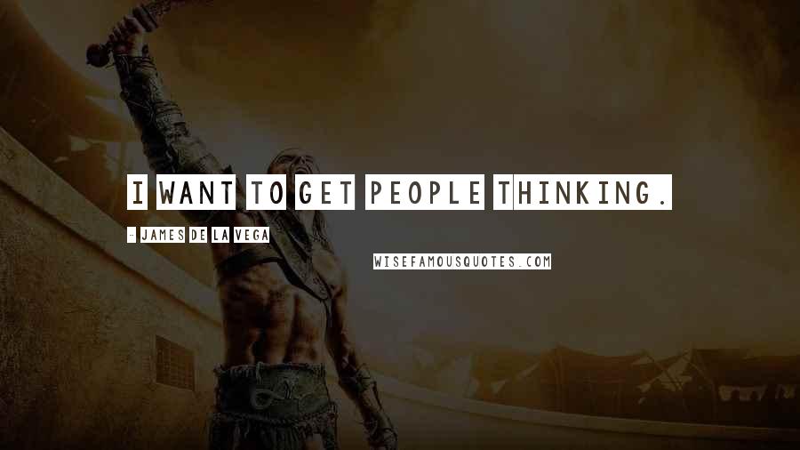 James De La Vega Quotes: I want to get people thinking.