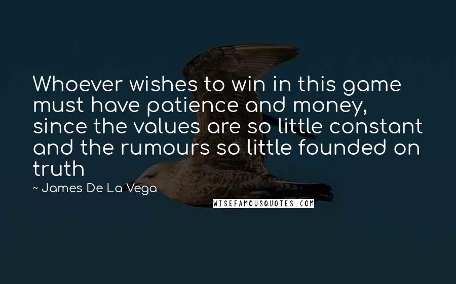 James De La Vega Quotes: Whoever wishes to win in this game must have patience and money, since the values are so little constant and the rumours so little founded on truth