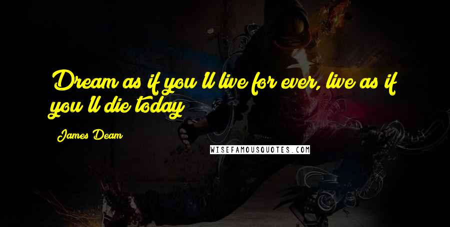 James Deam Quotes: Dream as if you'll live for ever, live as if you'll die today